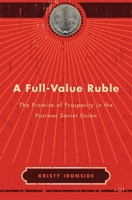 A Full-Value Ruble: The Promise of Prosperity in the Postwar Soviet Union 0674251644 Book Cover