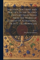 Christian Doctrine and Practice in the Second Century [Selections From the Works of Clement of Alexandria. Tr. by C. F.Cornwallis] 1021199400 Book Cover