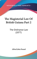 The Magisterial Law Of British Guiana Part 2: The Ordinance Law 1120961327 Book Cover