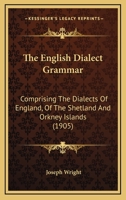 The English Dialect Grammar: Comprising The Dialects Of England, Of The Shetland And Orkney Islands, And Of Those Parts Of Scotland, Ireland & Wales Where English Is Habitually Spoken... 1015743617 Book Cover