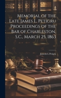 Memorial of the Late James L. Petigru Proceedings of the Bar of Charleston, S.C., March 25, 1863 1020902493 Book Cover