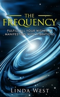 The Frequency, Fulfill All Your Wishes by Manifesting with Vibrations: Fulfill All Your Wishes by Manifesting with Vibrations 1517446465 Book Cover