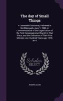 The Day of Small Things: A Centennial Discourse, Delivered in Northborough, June 1, 1846, in Commem 116717058X Book Cover