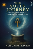 THE SOUL'S JOURNEY: ANCIENT KNOWLEDGE and NEAR - DEATH EXPERIENCES B0FHS4PN52 Book Cover