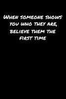 When Someone Shows You Who They Are Believe Them The First Time: A soft cover blank lined journal to jot down ideas, memories, goals, and anything else that comes to mind. 1080770194 Book Cover