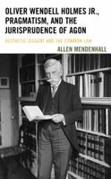 Oliver Wendell Holmes Jr., Pragmatism, and the Jurisprudence of Agon: Aesthetic Dissent and the Common Law 1611487935 Book Cover