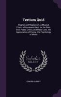 Tertium Quid: Wagner and Wagnerism. a Musical Crisis. a Permanent Band for the East-End. Poets, Critics, and Class-Lists. the Appreciation of Poetry. the Psychology of Music 1022836552 Book Cover