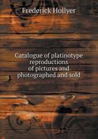 Catalogue of Platinotype Reproductions of Pictures and Photographed and Sold 5518661908 Book Cover