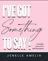 I've Got Something to Say: A Guided Journal For Self Expression 1732994927 Book Cover