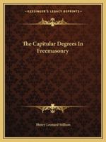 The Capitular Degrees in Freemasonry 142535131X Book Cover