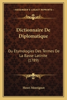 Dictionnaire De Diplomatique: Ou Etymologies Des Termes De La Basse Latinite (1789) 1247799271 Book Cover