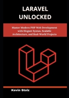 Laravel Unlocked: Master Modern PHP Web Development with Elegant Syntax, Scalable Architecture, and Real-World Projects B0FB39J9NB Book Cover