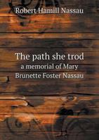 The Path She Trod: A Memorial of Mary Brunette (Foster) Nassau 5518716540 Book Cover