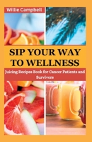 Sip Your Way to Wellness: Juicing Recipe Book for Cancer Patients and Survivors B0BZ6W458Q Book Cover
