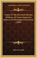 Letters To The Reverend Thomas Belsham, On Some Important Subjects Of Theological Discussion 1279929073 Book Cover