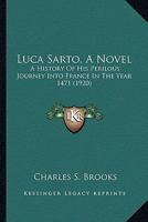 Luca Sarto: A History of His Perilous Journey Into France in the Year Fourteen Hundred and Seventy-One 0548637881 Book Cover