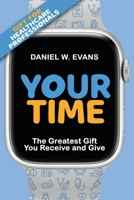 Your Time: (Special Edition for Healthcare Professionals) The Greatest Gift You Receive and Give 1961614073 Book Cover