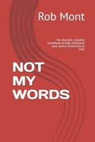 NOT MY WORDS: The shortest, simplest handbook to help rediscover your direct connection to God. 1954475497 Book Cover