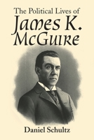 The Political Lives of James K. Mcguire 1546260862 Book Cover