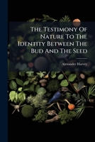 The Testimony Of Nature To The Identity Between The Bud And The Seed: As Given Expressly By The Monads, The Trees ...... 1276756534 Book Cover