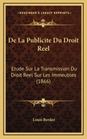 De La Publicite Du Droit Reel: Etude Sur La Transmission Du Droit Reel Sur Les Immeubles (1866) 1160397031 Book Cover