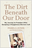 The Dirt Beneath Our Door: My Journey to Freedom after Escaping a Polygamous Mormon Cult 1637747292 Book Cover