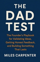 The Dad Test: The Founder's Playbook for Validating Ideas, Getting Honest Feedback, and Building Something That Lasts B0H2QHKH1P Book Cover