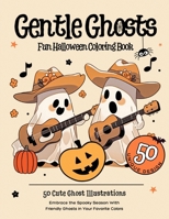 Gentle Ghosts: Fun Halloween Coloring Book: Embrace the Spooky Season With Friendly Ghosts in Your Favorite Colors, 50 Cute Ghost Ill B0CKNW47GK Book Cover