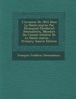 L'Invasion de 1814 Dans La Haute-Marne Par F[ran�ois]-F[r�deric] Steenackers, Membre Du Conseil G�n�ral de la Haute-Marne... 1271082187 Book Cover
