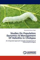 Studies On Population Dynamics & Management Of Heliothis In Chickpea: An integrated approach towards management of Helicoverpa armigera 3659296627 Book Cover