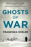 Ghosts of War: Nazi Occupation and Its Aftermath in Soviet Belarus 1501762737 Book Cover