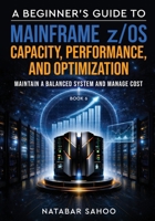 A Beginner's Guide to Mainframe z/OS Capacity, Performance, and Optimization - Maintain a Balanced System and Manage Cost - Book 6 9376315944 Book Cover