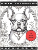 Adult Coloring Book French Bulldog - Relaxation and Stress Relief: Cute Dog Gift For BullDog Lover's B0C63VJZ7D Book Cover