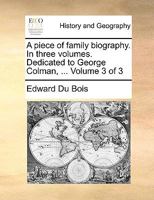 A piece of family biography. In three volumes. Dedicated to George Colman, ... Volume 3 of 3 1140929275 Book Cover