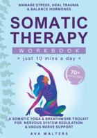 Somatic Therapy Workbook (Just10 Mins a Day): 70+ Exercises to Manage Stress, Heal Trauma & Balance Hormones — A Somatic Yoga & Breathwork Toolkit for ... & Vagus Nerve Support (Heal, Feel, Thrive) 9083575403 Book Cover