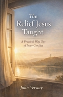 The Relief Jesus Taught - A Practical Way Out of Inner Conflict B0GM3T42N3 Book Cover