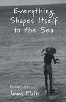 Everything Shapes Itself to the Sea 1635343372 Book Cover