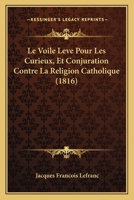 Le Voile Leve Pour Les Curieux, Et Conjuration Contre La Religion Catholique (1816) 1166776255 Book Cover
