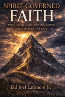Spirit-Governed Faith: Why Some Mountains Move and Others Do Not B0GSMDGGQ2 Book Cover