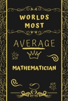 Worlds Most Average Mathematician: Perfect Gag Gift For An Average Mathematician Who Deserves This Award! | Blank Lined Notebook Journal | 120 Pages 6 x 9 Format | Office | Birthday | Christmas | Xmas 1677243341 Book Cover