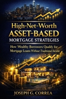 High-Net-Worth Asset-Based Mortgage Strategies: How Wealthy Borrowers Qualify for Mortgage Loans Without Traditional Income (The Asset-Based Mortgage Mastery) B0GWSP3MD3 Book Cover