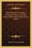 Remarques Sur La Langue Francoise, Utiles A Ceux Qui Veulent Bien Parler Et Bien Escrire (1664) 2019987910 Book Cover