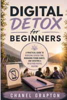 Digital Detox for Beginners: A Practical Guide to Reducing Screen Time, Managing Phone Habits, and Creating a Healthier Digital Routine (Chanel Grapton's Healthy Lifestyle Collection) B0HBTFS26T Book Cover