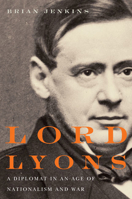 Lord Lyons: A Diplomat in an Age of Nationalism and War 0773544097 Book Cover