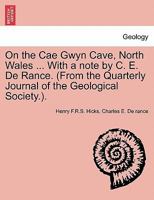 On the Cae Gwyn Cave, North Wales ... With a note by C. E. De Rance. (From the Quarterly Journal of the Geological Society.). 1241607699 Book Cover