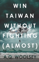 Win Taiwan Without Fighting (almost): A Fictional Alternate History B09JJFF8GY Book Cover