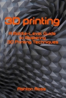 3D Printing: A Middle-Level Guide to Mastering 3D Printing Techniques B0F841TNS1 Book Cover