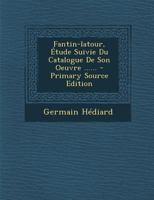 Fantin-latour, �tude Suivie Du Catalogue De Son Oeuvre ...... 1293728276 Book Cover