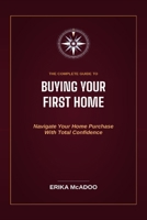 The Complete Guide to Buying Your First Home: How to Find the Right Home | Secure the Right Mortgage | Close with Confidence B0H8M7KJSK Book Cover