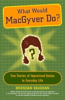 What Would MacGyver Do?: True Stories of Improvised Genius in Everyday Life 0452289297 Book Cover